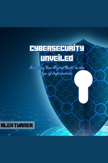 Cybersecurity Unveiled - Protecting Your Digital World in the Age of Information - cover