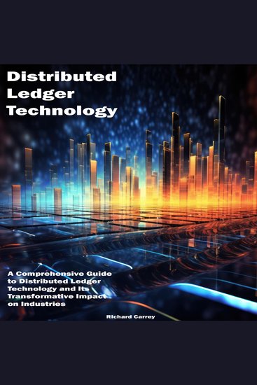 Distributed Ledger Technology - A Comprehensive Guide to Distributed Ledger Technology and Its Transformative Impact on Industries - cover