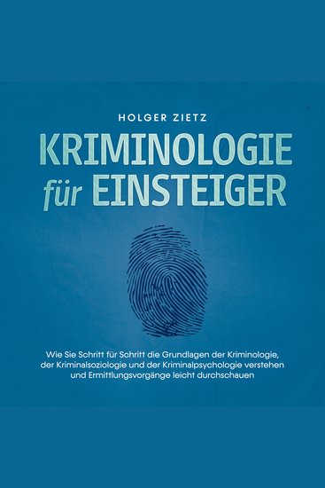 Kriminologie für Einsteiger: Wie Sie Schritt für Schritt die Grundlagen der Kriminologie der Kriminalsoziologie und der Kriminalpsychologie verstehen und Ermittlungsvorgänge leicht durchschauen - cover