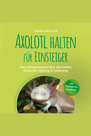 Axolotl halten für Einsteiger: Alles Wissenswerte über die Axolotl Aufzucht Haltung & Fütterung - inkl Notfallplan bei Krankheiten - cover