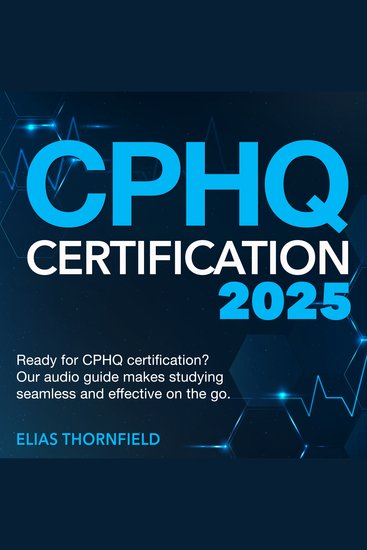 CPHQ Certification - Certified Professional in Healthcare Quality Exam Prep 2024-2025: Ace the CPHQ Exam on Your First Try | 200+ Expert Q&A | Realistic Sample Questions and Detailed Explanations - cover