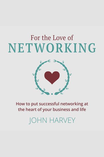 For The Love of Networking - How to put successful networking at the heart of your business and life (Unabridged) - cover