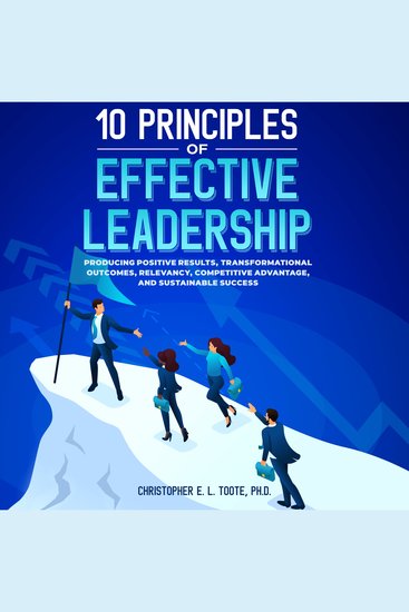 10 Principles Of Effective Leadership - PRODUCING POSITIVE RESULTS TRANSFORMATIONAL OUTCOMES AND RELEVANCY - cover