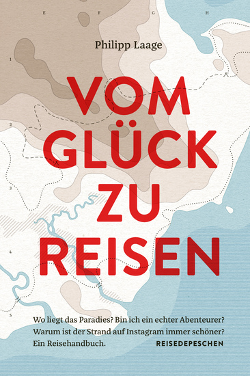 Vom Glück zu reisen - Ein Reisehandbuch - Wo liegt das Paradies? Bin ich ein echter Abenteurer? Warum ist der Strand auf Instagram immer schöner? - cover