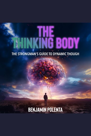 The Thinking Body Strongman’s Guide to Dynamic Thought - Harnessing the Power of a Thinking Mind The Synergy of Thought and Physical Grace Cultivating a Strong and Agile Mind - cover