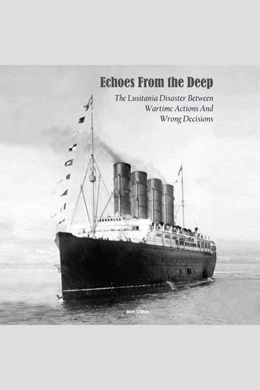 Echoes From the Deep - The Lusitania Disaster Between Wartime Actions And Wrong Decisions - cover