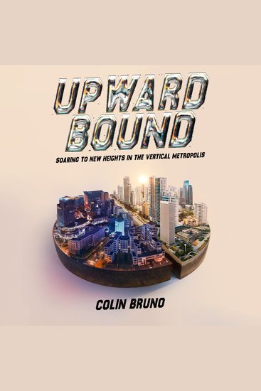 Upward Bound Soaring to New Heights in the Vertical Metropolis - Challenges of High-Density Living Megacities and Public Health The Social Impact of Vertical Cities - cover