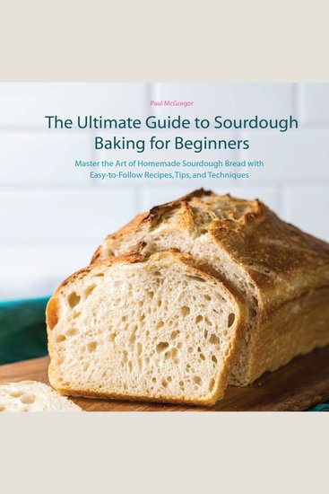 The Ultimate Guide to Sourdough Baking for Beginners - Master the Art of Homemade Sourdough Bread with Easy-to-Follow Recipes Tips and Techniques - cover