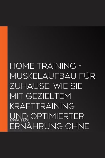 Home Training - Muskelaufbau für Zuhause: Wie Sie mit gezieltem Krafttraining und optimierter Ernährung ohne Geräte Ihren Wunschkörper erreichen und langfristig motiviert bleiben - cover