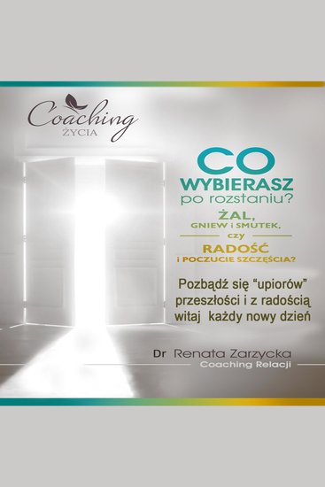 Co wybierasz po rozstaniu - żal gniew i smutek czy radość i poczucie szczęścia? - Pozbądź się “upiorów” przeszłości i z radością witaj każdy nowy dzień - cover