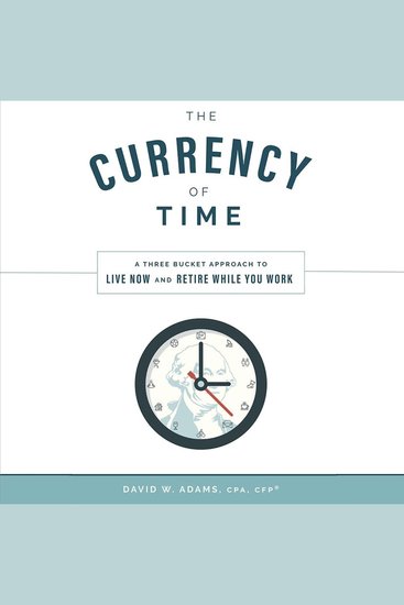 The Currency of Time - A Three Bucket Approach To Live Now And Retire While You Work - cover