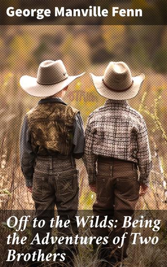 Off to the Wilds: Being the Adventures of Two Brothers - Brothers in the Untamed Wilds: A Classic Adventure Tale - cover