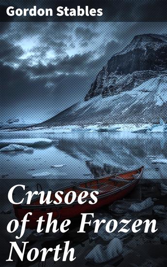 Crusoes of the Frozen North - Survival and Exploration in the Arctic Wilderness - cover