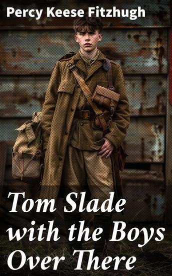 Tom Slade with the Boys Over There - An Unforgettable Journey of Courage and Brotherhood in World War I - cover
