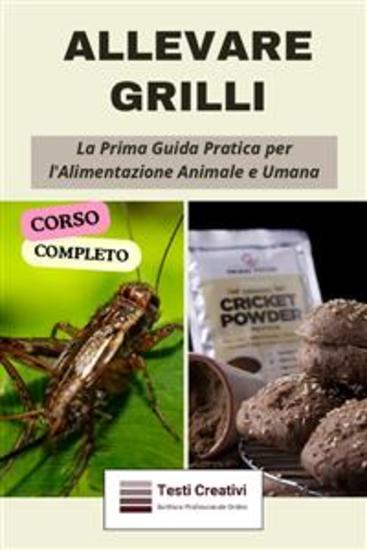 Allevare Grilli - La Prima Guida Pratica per l'Alimentazione Animale e Umana (Corso Completo) - cover
