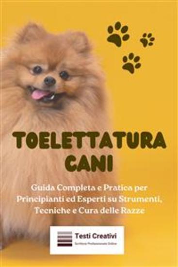 Toelettatura Cani - Guida Completa e Pratica per Principianti ed Esperti su Strumenti Tecniche e Cura delle Razze - cover