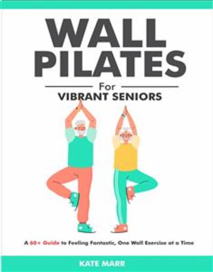 Wall Pilates For Vibrant Seniors - A 60+ Guide to Feeling Fantastic One Wall Exercise at a Time - cover