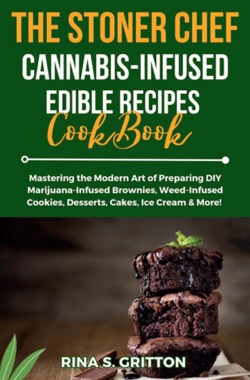 The Stoner Chef Cannabis-Infused Edible Recipes Cookbook - Mastering the Modern Art of Preparing DIY Marijuana-Infused Brownies Weed-Infused Cookies Desserts Cakes Ice Cream & More! - cover