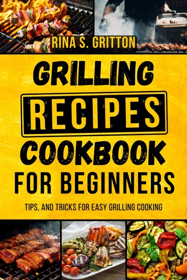 Grilling Recipes Cookbook for Beginners - Tips and Tricks for Easy Grilling Cooking - cover