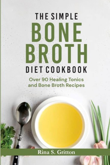The Simple Bone Broth Diet Cookbook - Over 90 Healing Tonics and Bone Broth Recipes - cover