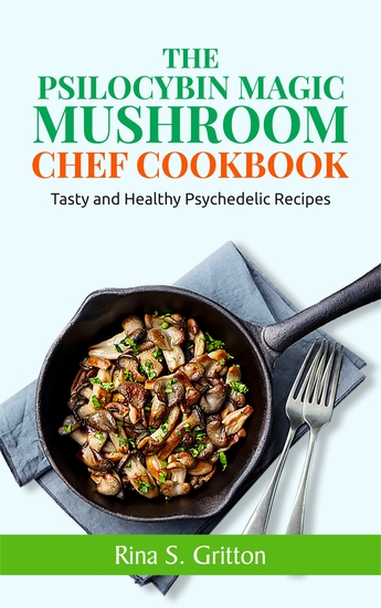 The Psilocybin Magic Mushroom Chef Cookbook - Tasty and Healthy Psychedelic Recipes - cover
