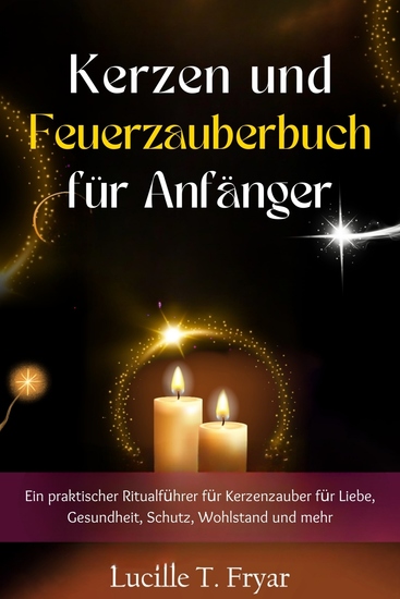 Kerzen- und Feuermagie-Zauberbuch für Anfänger - Ein praktischer Ritualführer für Kerzenzauber für Liebe Gesundheit Schutz Wohlstand und mehr - cover