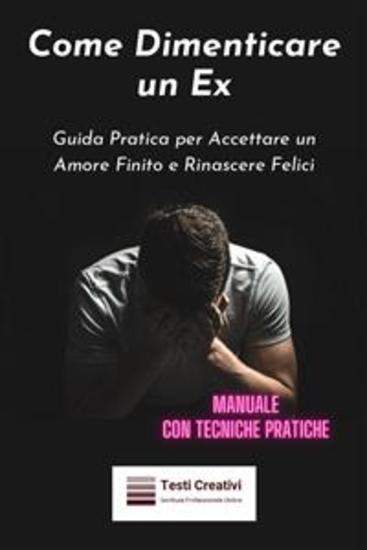 Come Dimenticare un Ex - Guida Pratica per Accettare un Amore Finito e Rinascere Felici (Manuale con Tecniche Pratiche) - cover
