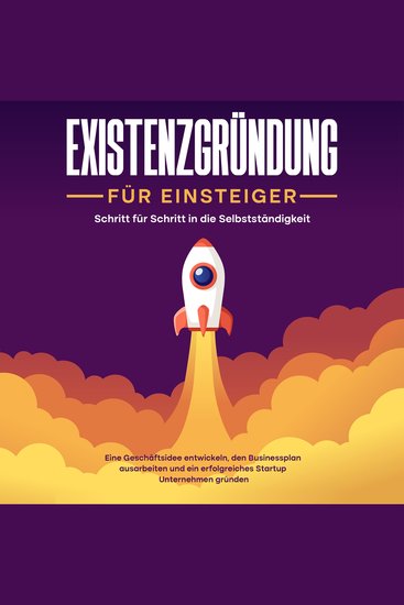 Existenzgründung für Einsteiger - Schritt für Schritt in die Selbstständigkeit: Eine Geschäftsidee entwickeln den Businessplan ausarbeiten und ein erfolgreiches Startup Unternehmen gründen - cover