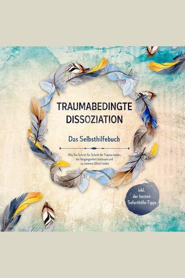 Traumabedingte Dissoziation - Das Selbsthilfebuch: Wie Sie Schritt für Schritt Ihr Trauma heilen die Vergangenheit loslassen und zu innerem Glück finden - inkl der besten Soforthilfe-Tipps - cover