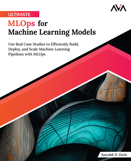 Ultimate MLOps for Machine Learning Models - Use Real Case Studies to Efficiently Build Deploy and Scale Machine Learning Pipelines with MLOps - cover