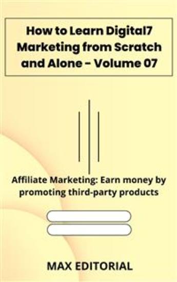 How to Learn Digital Marketing from Scratch and Alone - Volume 07 - Affiliate Marketing: Earn money by promoting third-party products - cover