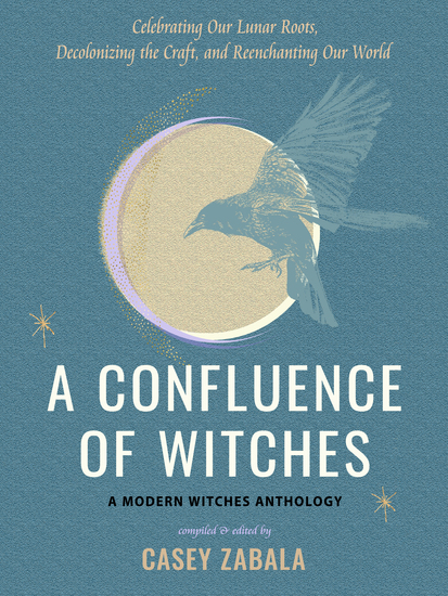 A Confluence of Witches - Celebrating Our Lunar Roots Decolonizing the Craft and Reenchanting Our World - cover