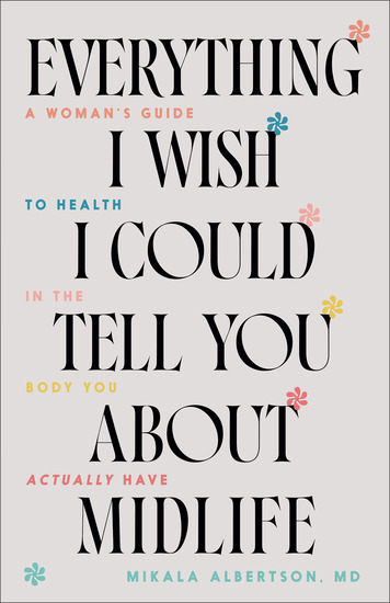 Everything I Wish I Could Tell You about Midlife - A Woman's Guide to Health in the Body You Actually Have - cover