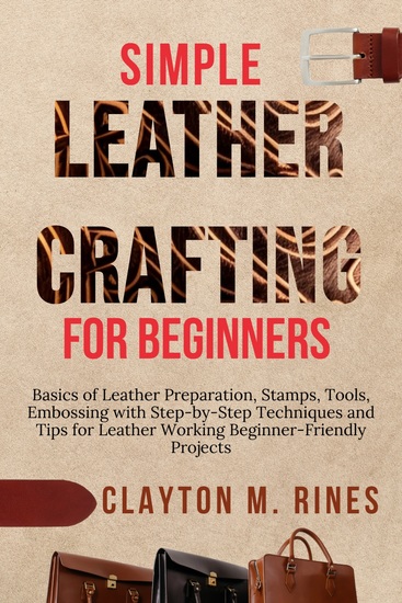 Simple Leather Crafting for Beginners - Basics of Leather Preparation Stamps Tools Embossing with Step-by-Step Techniques and Tips for Leather Working Beginner-Friendly Projects - cover