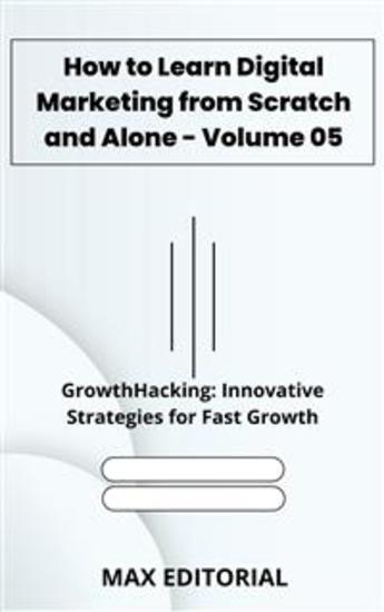 How to Learn Digital Marketing from Scratch and Alone - Volume 05 - GrowthHacking: Innovative Strategies for Fast Growth - cover