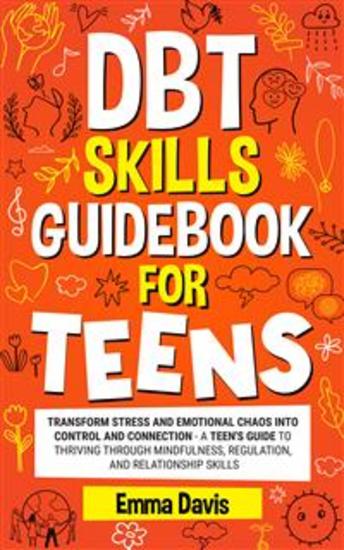 DBT Skills Guidebook for Teens - Transform Stress and Emotional Chaos into Control and Connection A Teen’s Guide to Thriving through Mindfulness Regulation and Relationship Skills - cover