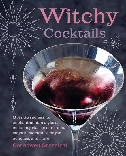 Witchy Cocktails - Over 65 recipes for enchantment in a glass including classic cocktails magical mocktails pagan punches and more - cover