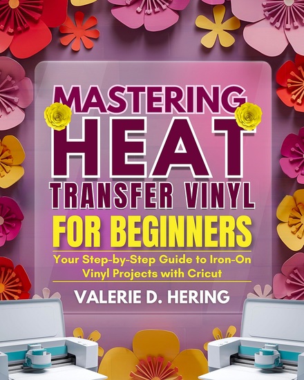 Mastering Heat Transfer Vinyl for Beginners - Your Step-by-Step Guide to Iron-On Projects with Cricut - cover