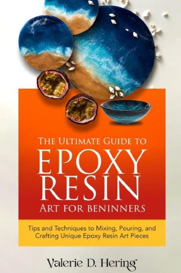 The Ultimate Guide to Epoxy Resin Art for Beginners - Tips and Techniques to Mixing Pouring and Crafting Unique Epoxy Resin Art Pieces - cover