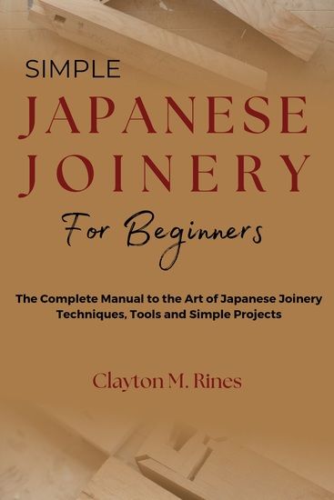 Simple Japanese Joinery for Beginners - The Complete Manual to the Art of Japanese Joinery Techniques Tools and Simple Projects - cover