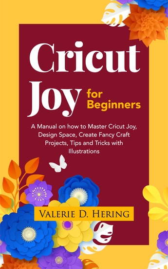Cricut Joy for Beginners - A Manual on how to Master Cricut Joy Design Space Create Fancy Craft Projects Tips and Tricks with Illustrations - cover