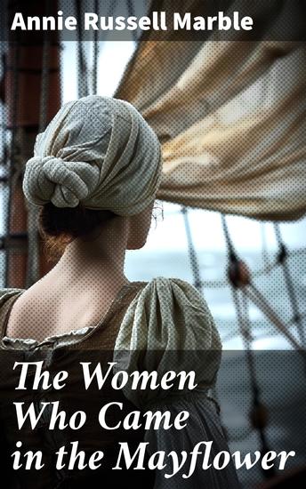 The Women Who Came in the Mayflower - Unveiling the Untold Stories: Women of the Mayflower Journey - cover