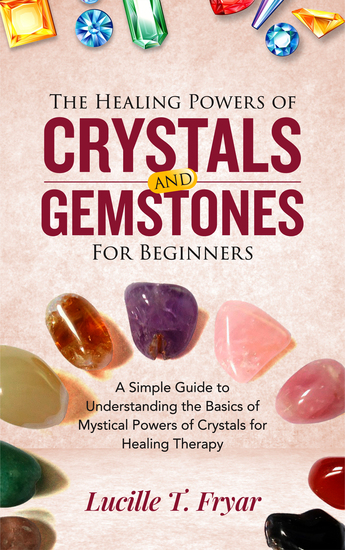 The Healing Powers of Crystals and Gemstones for Beginners - A Simple Guide to Understanding the Basics of the Mystical Powers of Crystals for Healing Therapy - cover