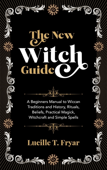 The New Witch Guide - A Beginners Manual to Wiccan Traditions and History Rituals Beliefs Practical Magick Witchcraft and Simple Spells - cover
