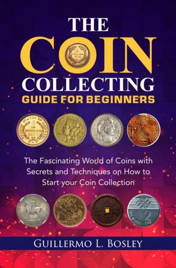 The Coin Collecting Guide for Beginners - The Fascinating World of Coins with Secrets and Techniques on How to Start your Coin Collection - cover