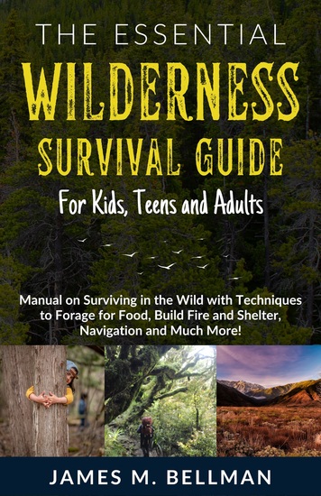 The Essential Wilderness Survival Guide for Kids Teens and Adults - Manual on Surviving in the Wild with Techniques to Forage for Food Build Fire and Shelter Navigation and Much More! - cover