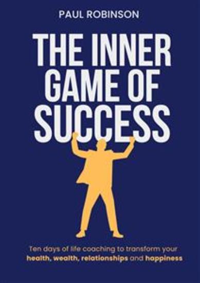 The Inner Game of Success - Ten days of life coaching to transform your health wealth relationships and happiness - cover