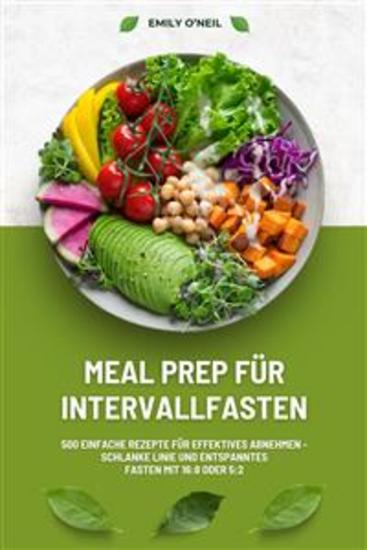 Meal Prep für Intervallfasten: 500 einfache Rezepte für effektives Abnehmen – Schlanke Linie und entspanntes Fasten mit 16:8 oder 5:2 - cover
