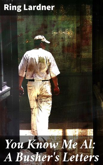 You Know Me Al: A Busher's Letters - A Busher's Journey: A Satirical Slice of Baseball Americana - cover