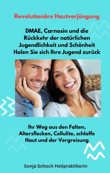 Revolutionäre Hautverjüngung - DMAE Carnosin und die Rückkehr der natürlichen Jugendlichkeit und Schönheit – Holen Sie sich Ihre Jugend zurück - Ihr Weg aus den Falten Altersflecken Cellulite schlaffe Haut und der Vergreisung - cover
